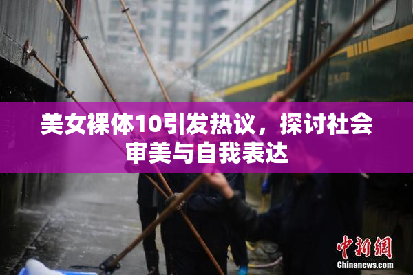 美女裸体10引发热议，探讨社会审美与自我表达