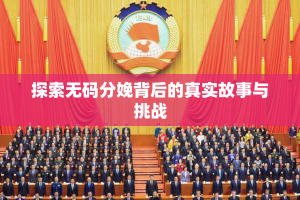 探索无码分娩背后的真实故事与挑战