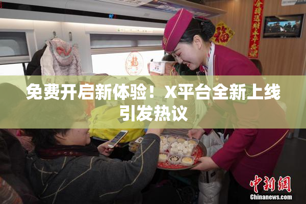 免费开启新体验！X平台全新上线引发热议