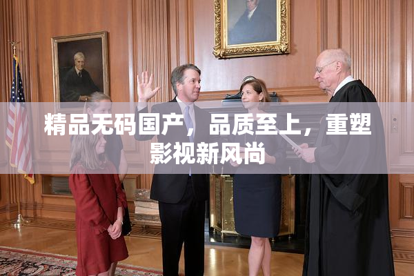 精品无码国产，品质至上，重塑影视新风尚