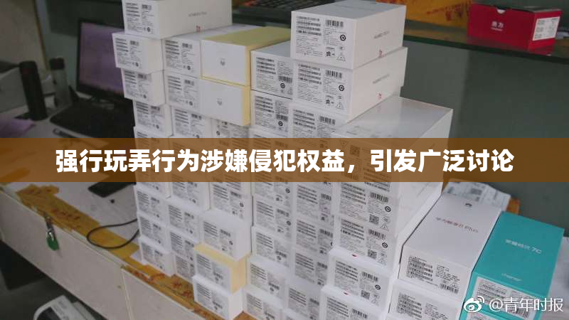 强行玩弄行为涉嫌侵犯权益，引发广泛讨论