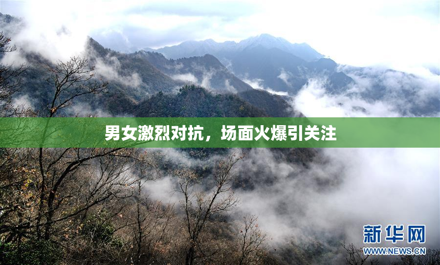 男女激烈对抗，场面火爆引关注