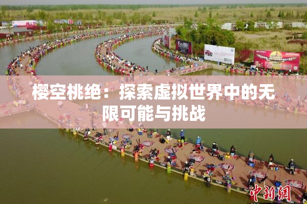 樱空桃绝：探索虚拟世界中的无限可能与挑战