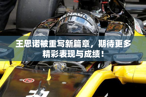 王思诺被重写新篇章，期待更多精彩表现与成绩！