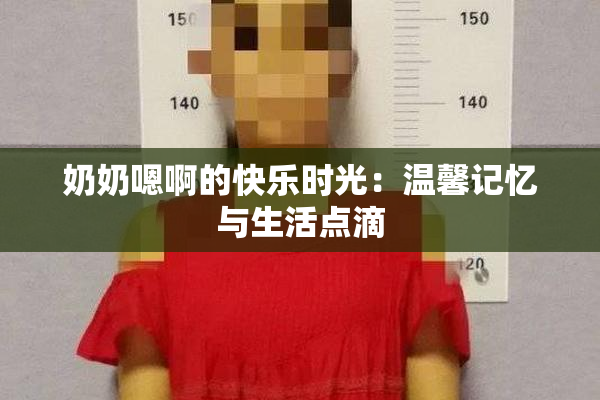奶奶嗯啊的快乐时光：温馨记忆与生活点滴
