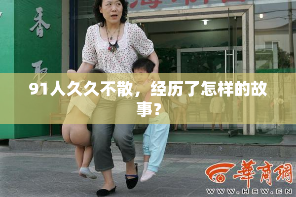 91人久久不散，经历了怎样的故事？