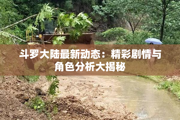 斗罗大陆最新动态：精彩剧情与角色分析大揭秘