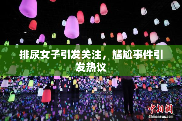 排尿女子引发关注，尴尬事件引发热议