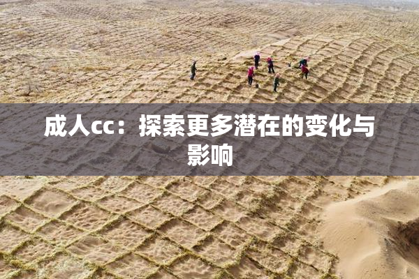 成人cc：探索更多潜在的变化与影响