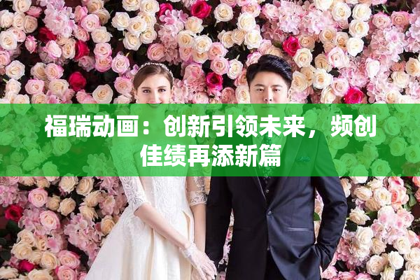福瑞动画：创新引领未来，频创佳绩再添新篇