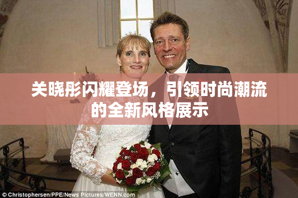 关晓彤闪耀登场，引领时尚潮流的全新风格展示
