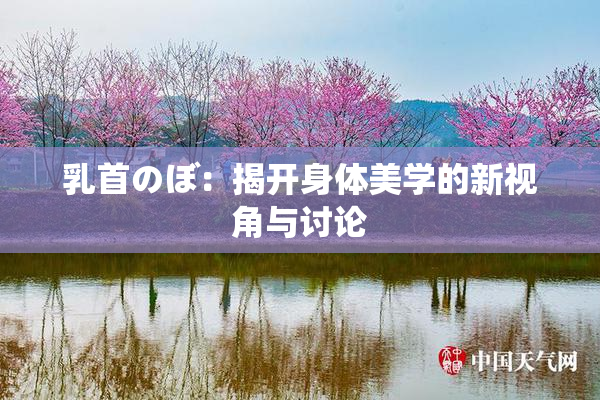 乳首のぼ：揭开身体美学的新视角与讨论