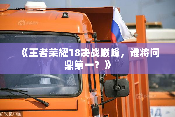 《王者荣耀18决战巅峰，谁将问鼎第一？》