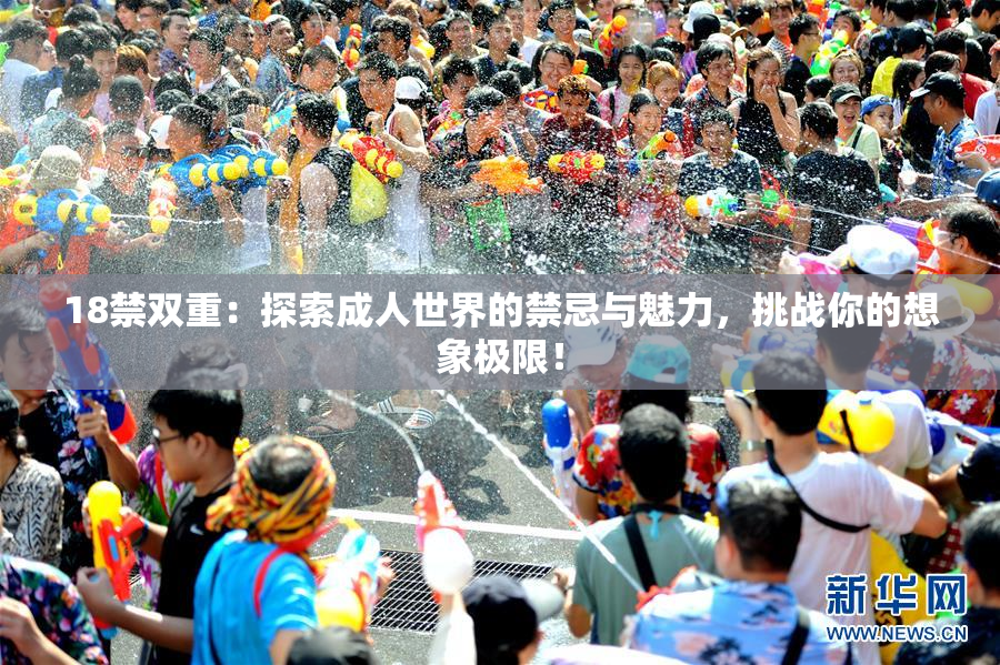 18禁双重：探索成人世界的禁忌与魅力，挑战你的想象极限！