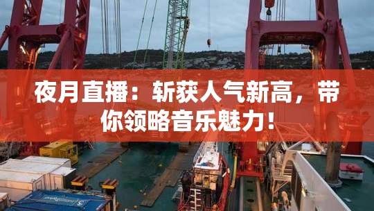 夜月直播：斩获人气新高，带你领略音乐魅力！