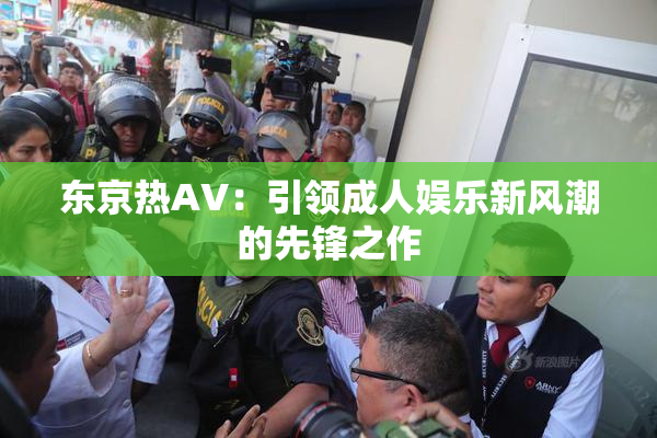 东京热AV：引领成人娱乐新风潮的先锋之作