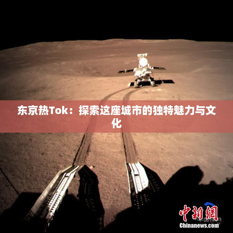 东京热Tok：探索这座城市的独特魅力与文化