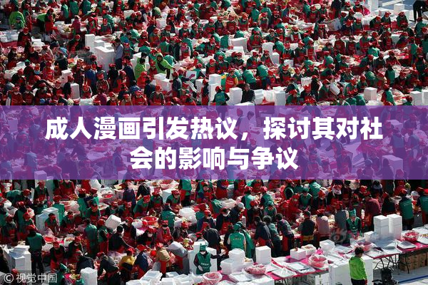 成人漫画引发热议，探讨其对社会的影响与争议