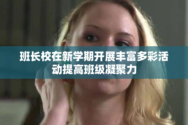 班长校在新学期开展丰富多彩活动提高班级凝聚力