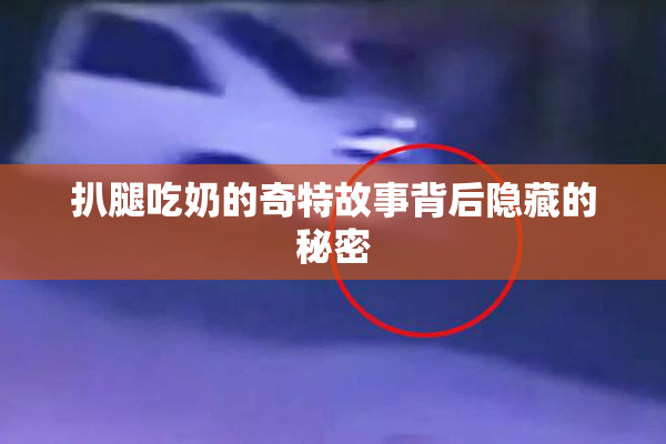扒腿吃奶的奇特故事背后隐藏的秘密
