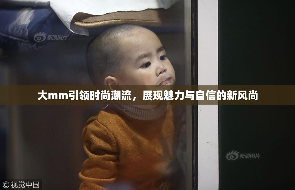 大mm引领时尚潮流，展现魅力与自信的新风尚