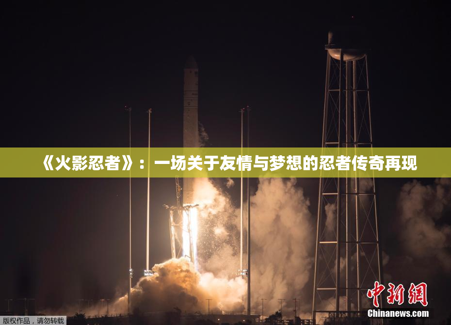 《火影忍者》：一场关于友情与梦想的忍者传奇再现