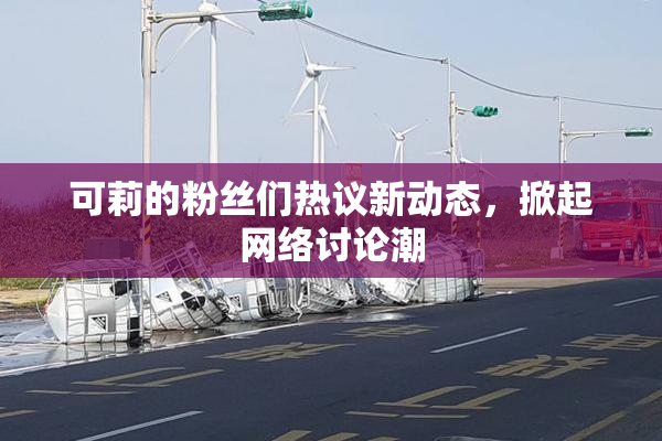 可莉的粉丝们热议新动态，掀起网络讨论潮