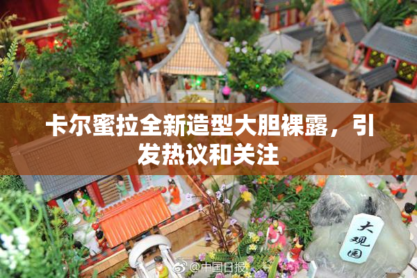 卡尔蜜拉全新造型大胆裸露，引发热议和关注