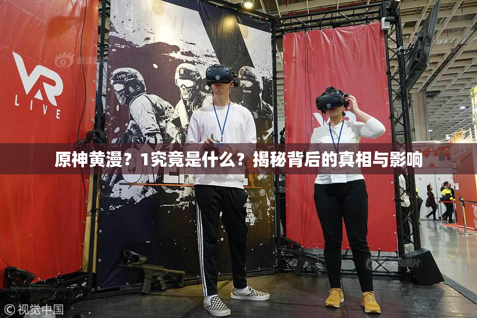 原神黄漫？1究竟是什么？揭秘背后的真相与影响
