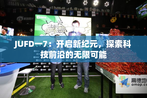 JUFD一7：开启新纪元，探索科技前沿的无限可能