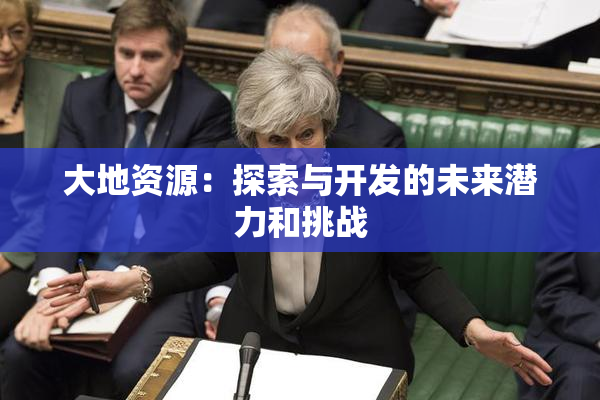 大地资源：探索与开发的未来潜力和挑战