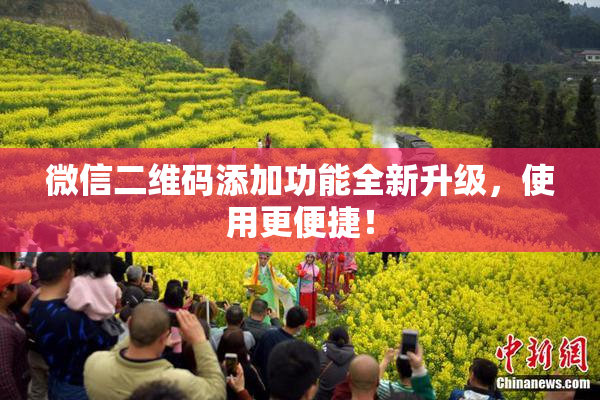 微信二维码添加功能全新升级，使用更便捷！