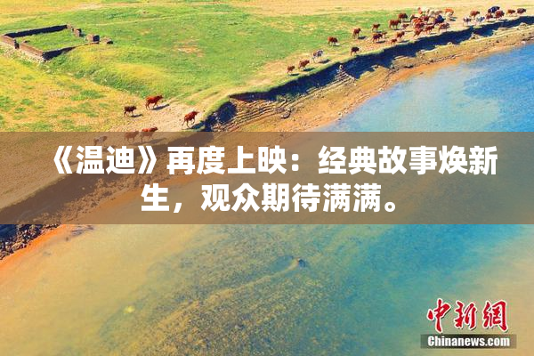 《温迪》再度上映：经典故事焕新生，观众期待满满。