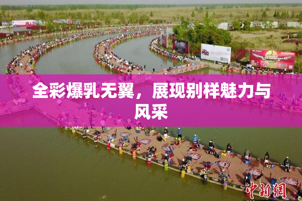 全彩爆乳无翼，展现别样魅力与风采