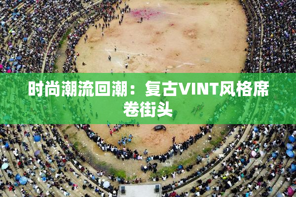 时尚潮流回潮：复古VINT风格席卷街头