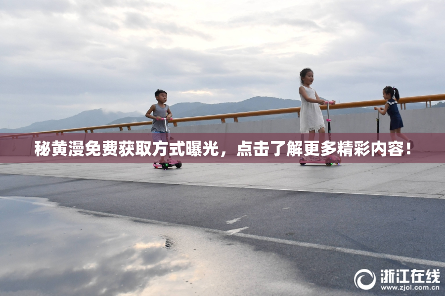 秘黄漫免费获取方式曝光，点击了解更多精彩内容！