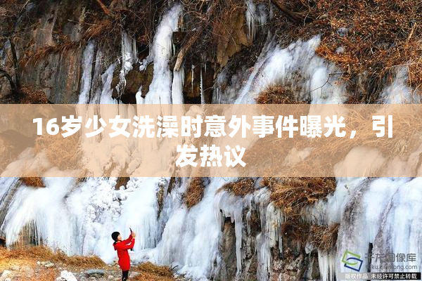 16岁少女洗澡时意外事件曝光，引发热议