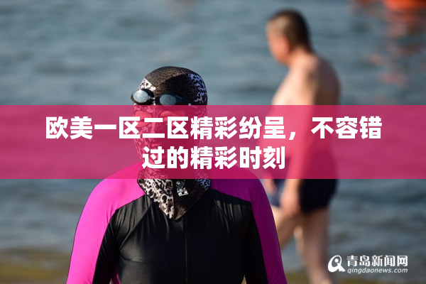 欧美一区二区精彩纷呈，不容错过的精彩时刻