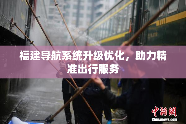 福建导航系统升级优化，助力精准出行服务