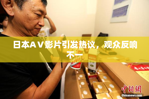 日本AⅤ影片引发热议，观众反响不一