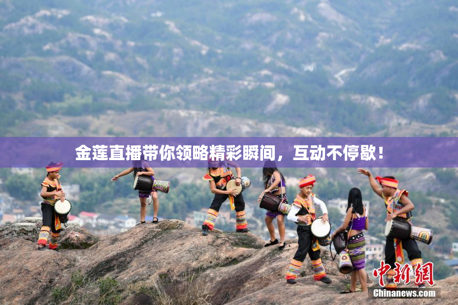 金莲直播带你领略精彩瞬间，互动不停歇！