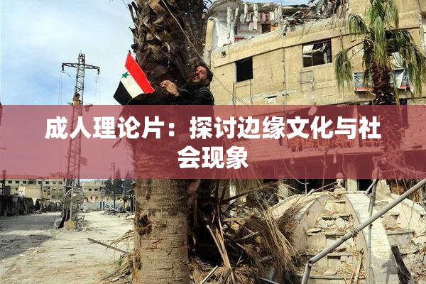 成人理论片：探讨边缘文化与社会现象