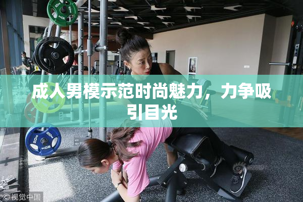 成人男模示范时尚魅力，力争吸引目光