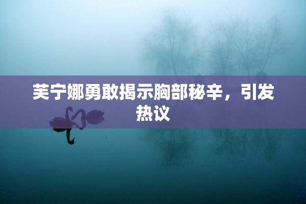 芙宁娜勇敢揭示胸部秘辛，引发热议