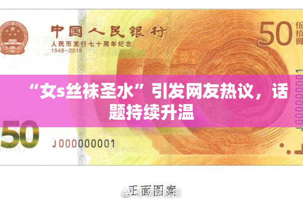 “女s丝袜圣水”引发网友热议，话题持续升温