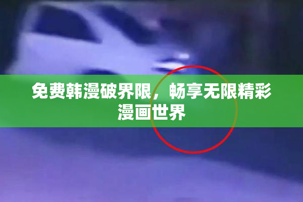 免费韩漫破界限，畅享无限精彩漫画世界