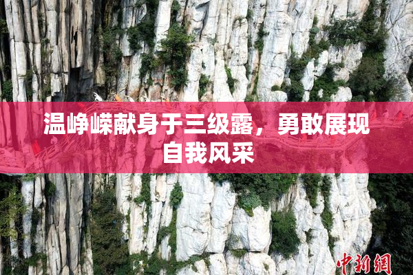 温峥嵘献身于三级露，勇敢展现自我风采