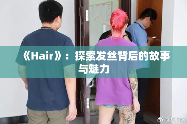《Hair》：探索发丝背后的故事与魅力