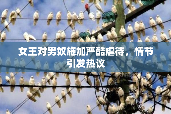 女王对男奴施加严酷虐待，情节引发热议