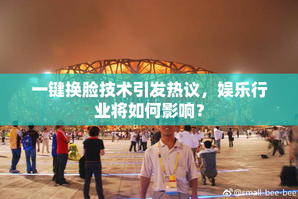 一键换脸技术引发热议，娱乐行业将如何影响？